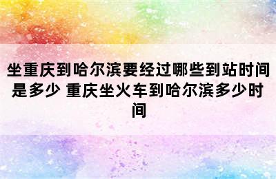 坐重庆到哈尔滨要经过哪些到站时间是多少 重庆坐火车到哈尔滨多少时间